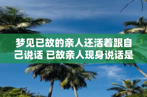 梦见已故的亲人还活着跟自己说话 已故亲人现身说话是什么意思