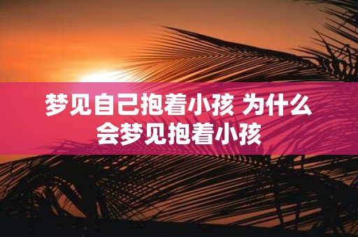 梦见自己抱着小孩 为什么会梦见抱着小孩