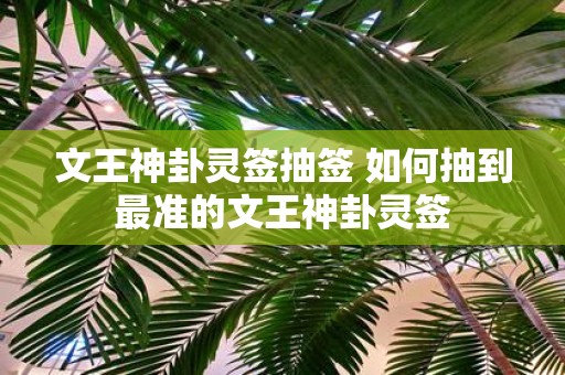 文王神卦灵签抽签 如何抽到最准的文王神卦灵签