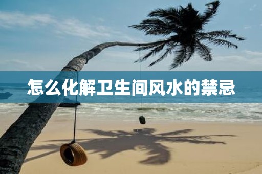 怎么化解卫生间风水的禁忌