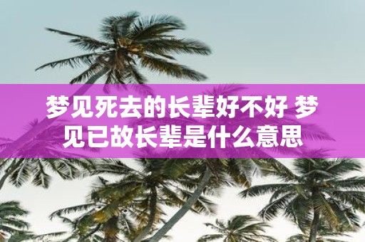 梦见死去的长辈好不好 梦见已故长辈是什么意思