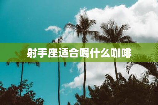 射手座适合喝什么咖啡