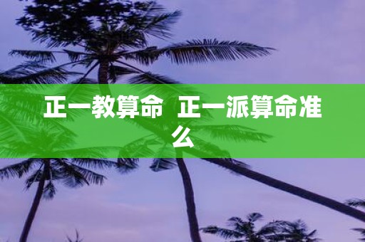 正一教算命 正一派算命准么
