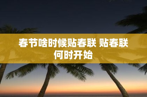春节啥时候贴春联 贴春联何时开始