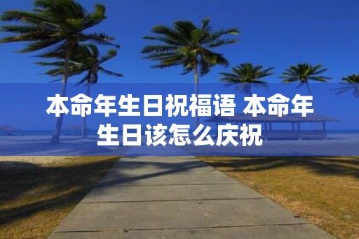 本命年生日祝福语 本命年生日该怎么庆祝