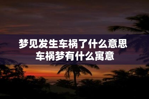 梦见发生车祸了什么意思 车祸梦有什么寓意