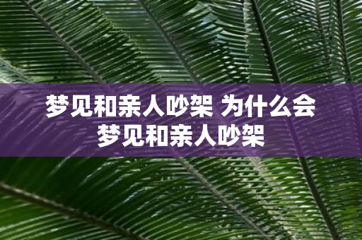梦见和亲人吵架 为什么会梦见和亲人吵架