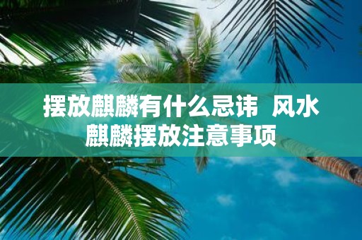 摆放麒麟有什么忌讳 风水麒麟摆放注意事项