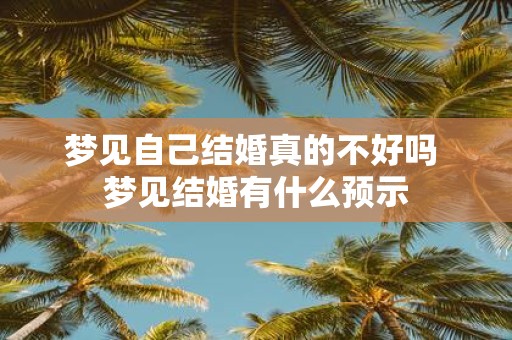 梦见自己结婚真的不好吗 梦见结婚有什么预示