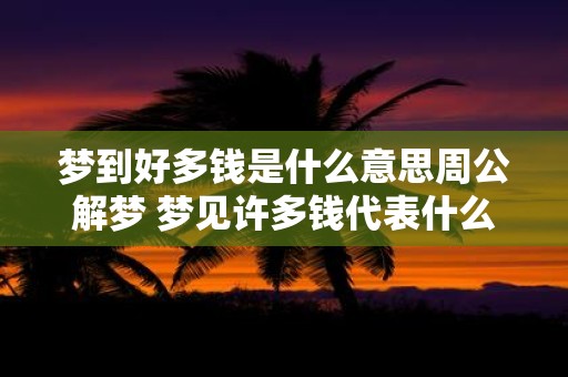 梦到好多钱是什么意思周公解梦 梦见许多钱代表什么