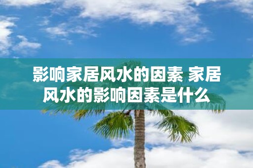 影响家居风水的因素 家居风水的影响因素是什么