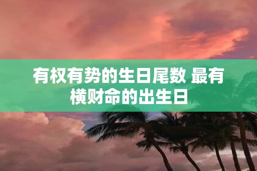 有权有势的生日尾数 最有横财命的出生日