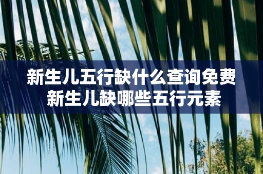 新生儿五行缺什么查询免费 新生儿缺哪些五行元素