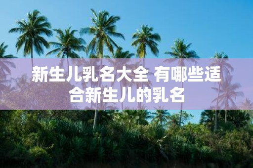 新生儿乳名大全 有哪些适合新生儿的乳名