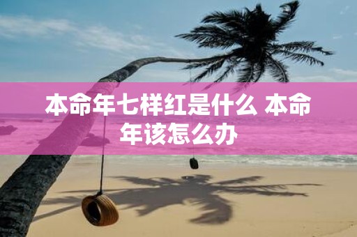 本命年七样红是什么 本命年该怎么办