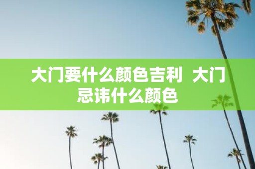 大门要什么颜色吉利 大门忌讳什么颜色