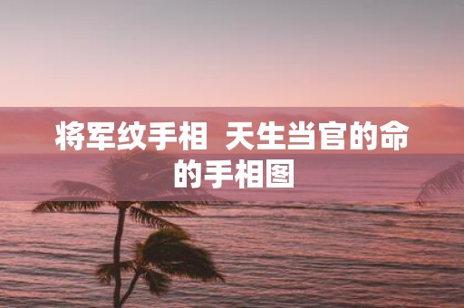 将军纹手相 天生当官的命的手相图