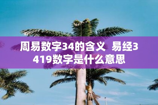 周易数字34的含义 易经3419数字是什么意思