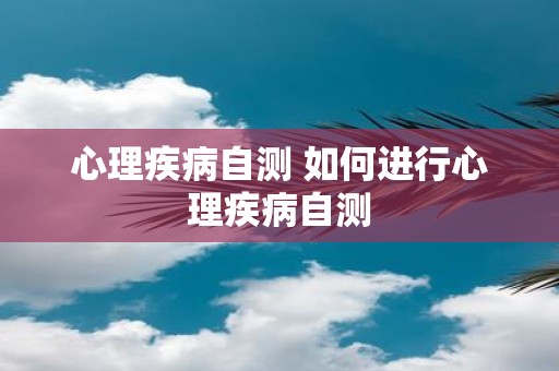心理疾病自测 如何进行心理疾病自测