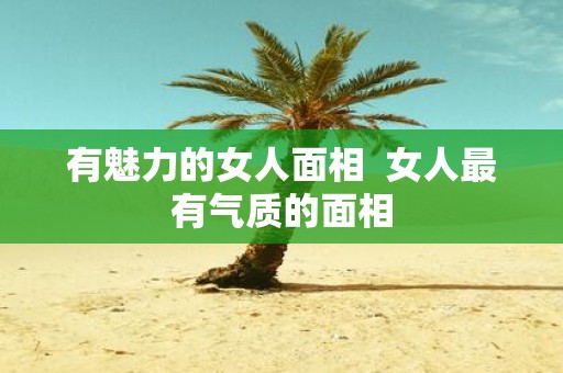 有魅力的女人面相 女人最有气质的面相