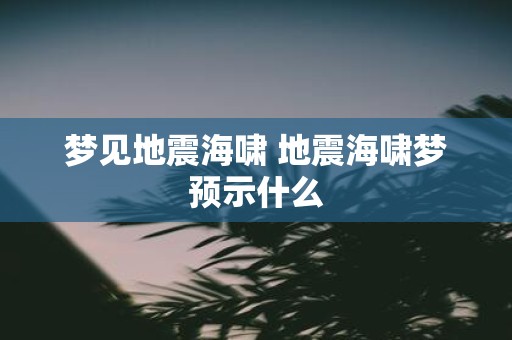 梦见地震海啸 地震海啸梦预示什么