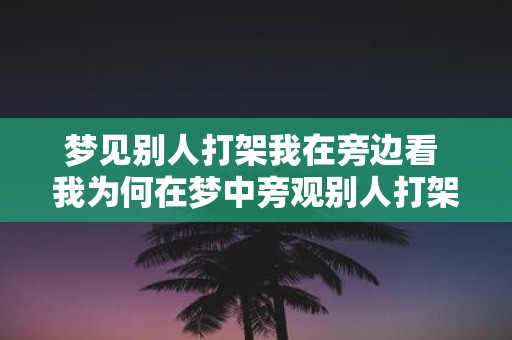 梦见别人打架我在旁边看 我为何在梦中旁观别人打架