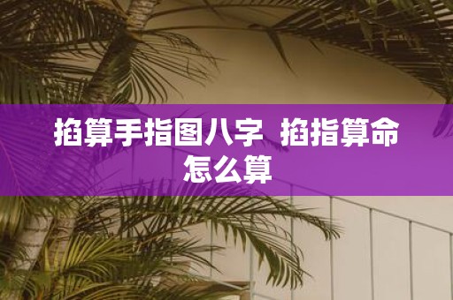 掐算手指图八字 掐指算命怎么算