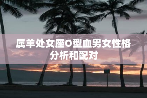 属羊处女座O型血男女性格分析和配对
