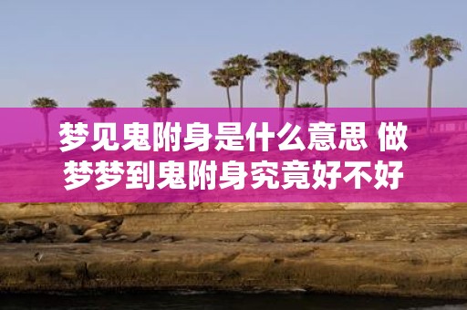 梦见鬼附身是什么意思 做梦梦到鬼附身究竟好不好