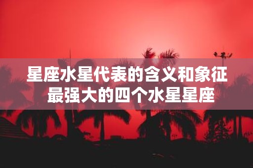 星座水星代表的含义和象征 最强大的四个水星星座