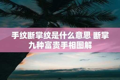 手纹断掌纹是什么意思 断掌九种富贵手相图解