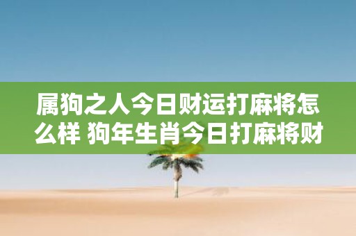 属狗之人今日财运打麻将怎么样 狗年生肖今日打麻将财运如何