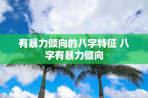 有暴力倾向的八字特征 八字有暴力倾向
