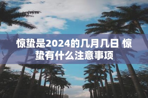 惊蛰是2025的几月几日 惊蛰有什么注意事项