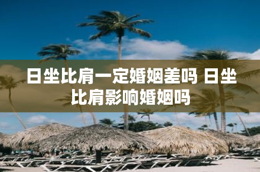 日坐比肩一定婚姻差吗 日坐比肩影响婚姻吗