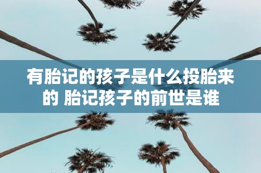 有胎记的孩子是什么投胎来的 胎记孩子的前世是谁