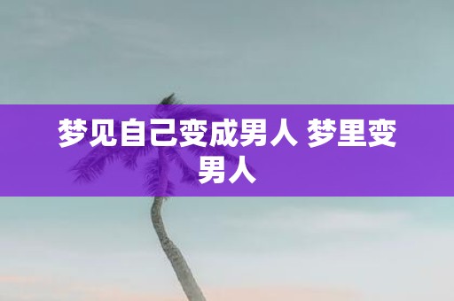梦见自己变成男人 梦里变男人