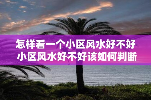 怎样看一个小区风水好不好 小区风水好不好该如何判断