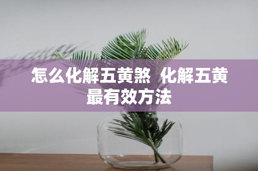 怎么化解五黄煞 化解五黄最有效方法