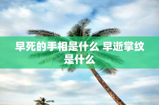 早死的手相是什么 早逝掌纹是什么