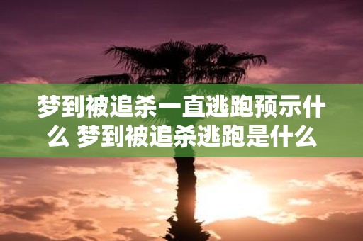 梦到被追杀一直逃跑预示什么 梦到被追杀逃跑是什么预兆
