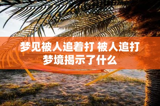 梦见被人追着打 被人追打梦境揭示了什么
