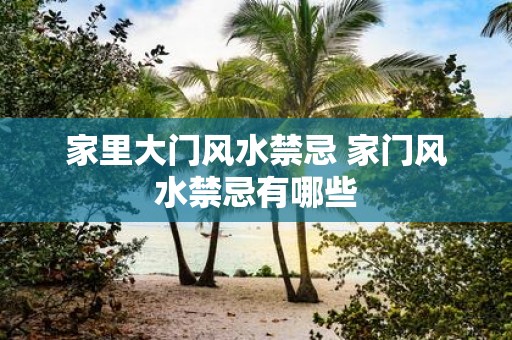 家里大门风水禁忌 家门风水禁忌有哪些