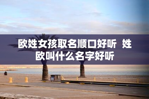 欧姓女孩取名顺口好听 姓欧叫什么名字好听