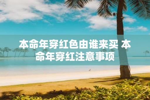 本命年穿红色由谁来买 本命年穿红注意事项