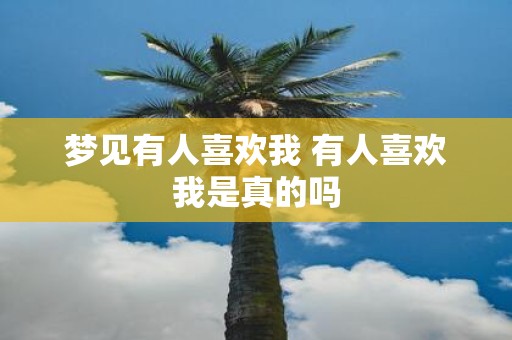 梦见有人喜欢我 有人喜欢我是真的吗