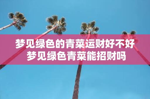 梦见绿色的青菜运财好不好 梦见绿色青菜能招财吗