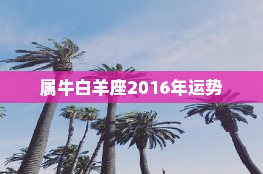 属牛白羊座2016年运势