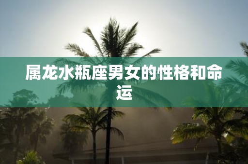 属龙水瓶座男女的性格和命运