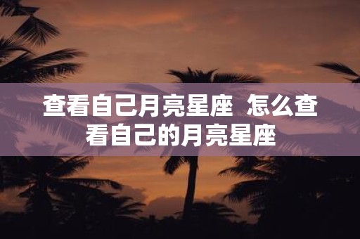 查看自己月亮星座 怎么查看自己的月亮星座